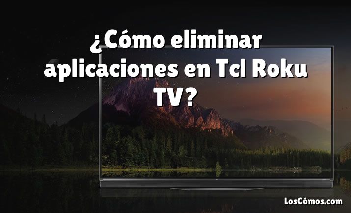 Cómo eliminar aplicaciones en Tcl Roku TV 2022 LosComos