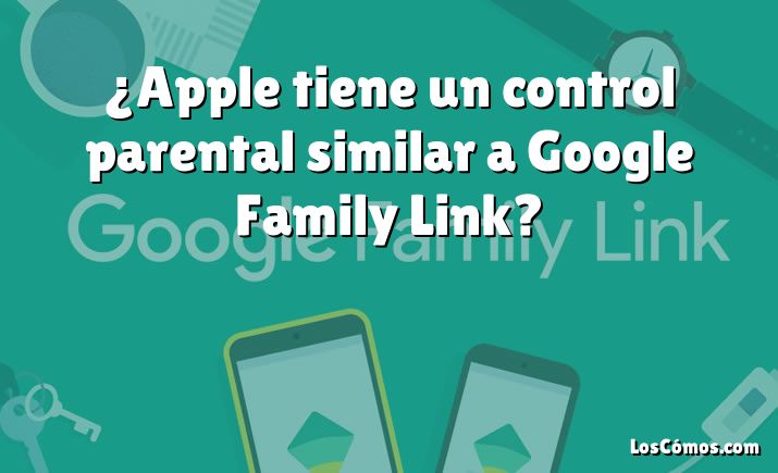 ¿Apple tiene un control parental similar a Google Family Link?