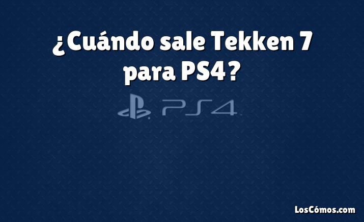 ¿Cuándo sale Tekken 7 para PS4?