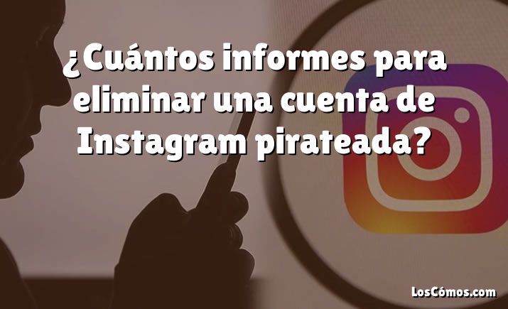 ¿Cuántos informes para eliminar una cuenta de Instagram pirateada?