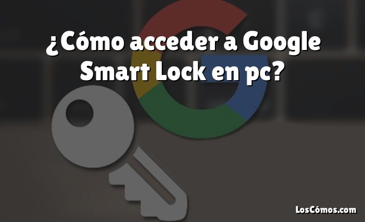 ¿Cómo acceder a Google Smart Lock en pc?