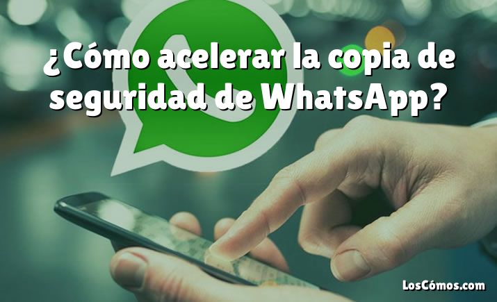 ¿Cómo acelerar la copia de seguridad de WhatsApp?