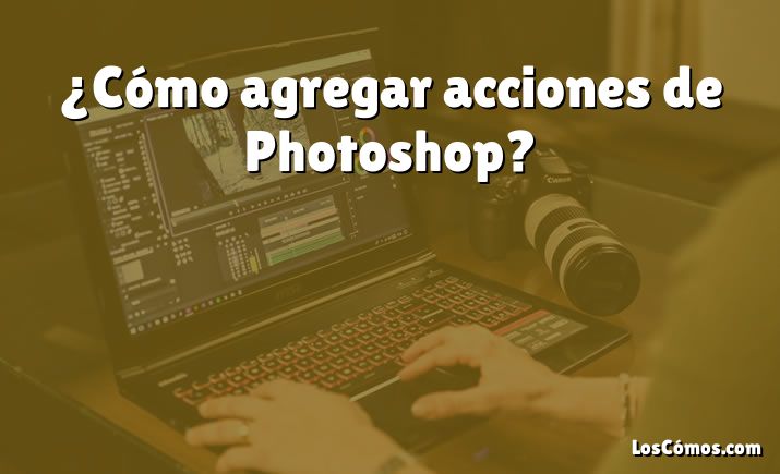 ¿Cómo agregar acciones de Photoshop?