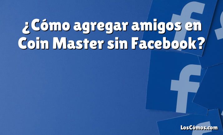 ¿Cómo agregar amigos en Coin Master sin Facebook?