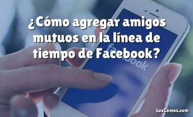 ¿Cómo agregar amigos mutuos en la línea de tiempo de Facebook?