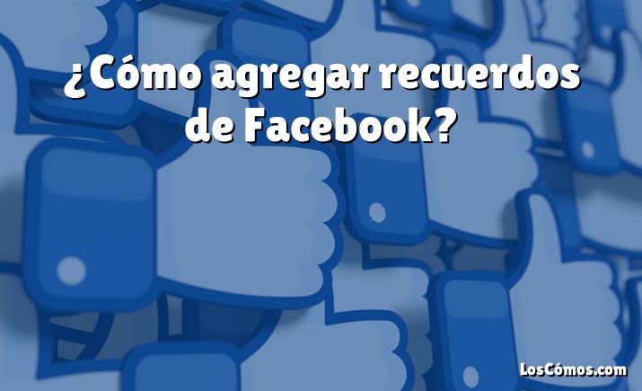 ¿Cómo agregar recuerdos de Facebook?