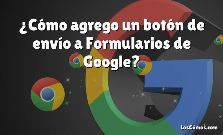 ¿Cómo agrego un botón de envío a Formularios de Google?