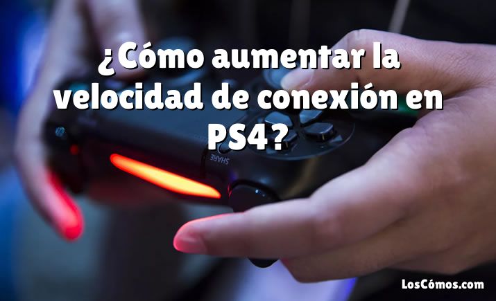 ¿Cómo aumentar la velocidad de conexión en PS4?