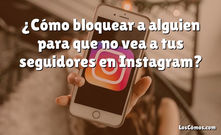 ¿Cómo bloquear a alguien para que no vea a tus seguidores en Instagram?