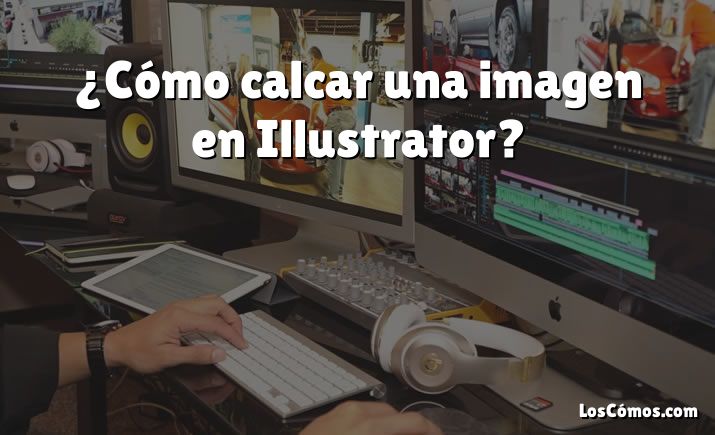 ¿Cómo calcar una imagen en Illustrator?