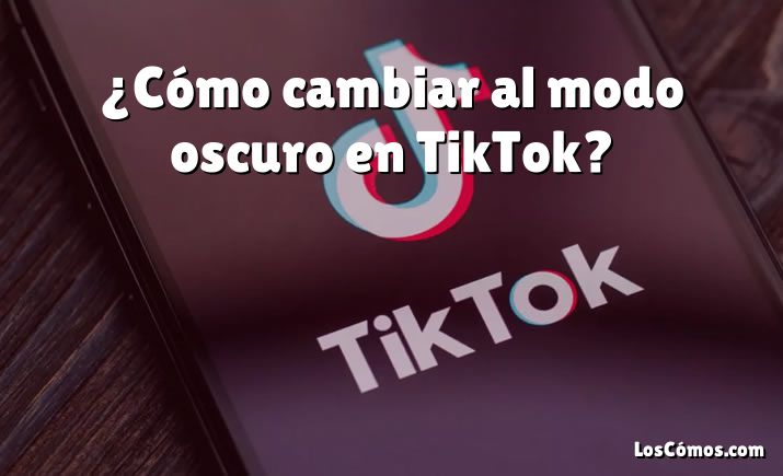 ¿Cómo cambiar al modo oscuro en TikTok?