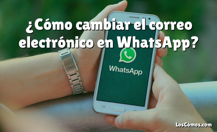 ¿Cómo cambiar el correo electrónico en WhatsApp?