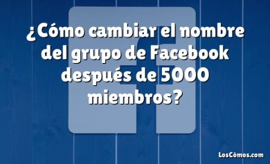 ¿Cómo cambiar el nombre del grupo de Facebook después de 5000 miembros?