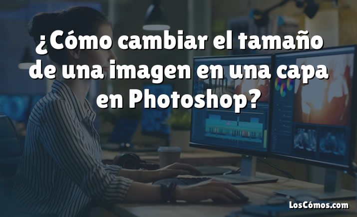 ¿Cómo cambiar el tamaño de una imagen en una capa en Photoshop?