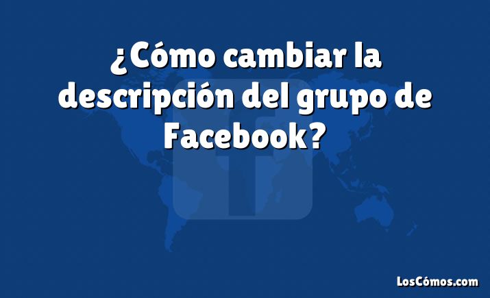 ¿Cómo cambiar la descripción del grupo de Facebook?