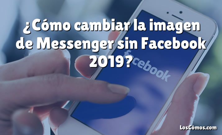 ¿Cómo cambiar la imagen de Messenger sin Facebook 2019?