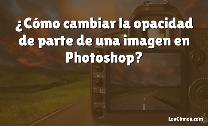 ¿Cómo cambiar la opacidad de parte de una imagen en Photoshop?