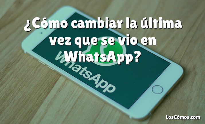 ¿Cómo cambiar la última vez que se vio en WhatsApp?