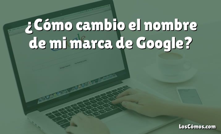 ¿Cómo cambio el nombre de mi marca de Google?