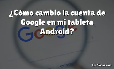 ¿Cómo cambio la cuenta de Google en mi tableta Android?