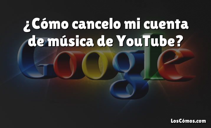 ¿Cómo cancelo mi cuenta de música de YouTube?