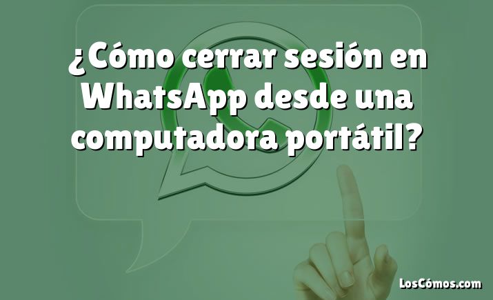 ¿Cómo cerrar sesión en WhatsApp desde una computadora portátil?