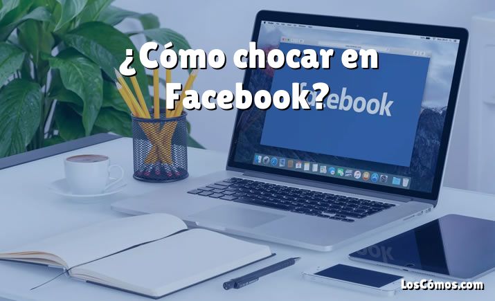 ¿Cómo chocar en Facebook?