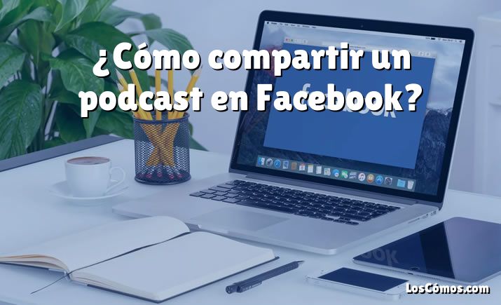 ¿Cómo compartir un podcast en Facebook?