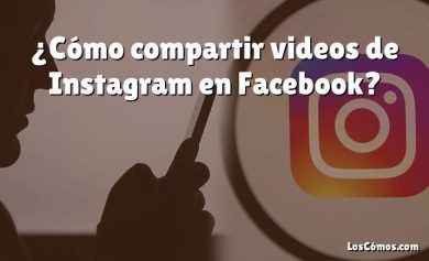 ¿Cómo compartir videos de Instagram en Facebook?