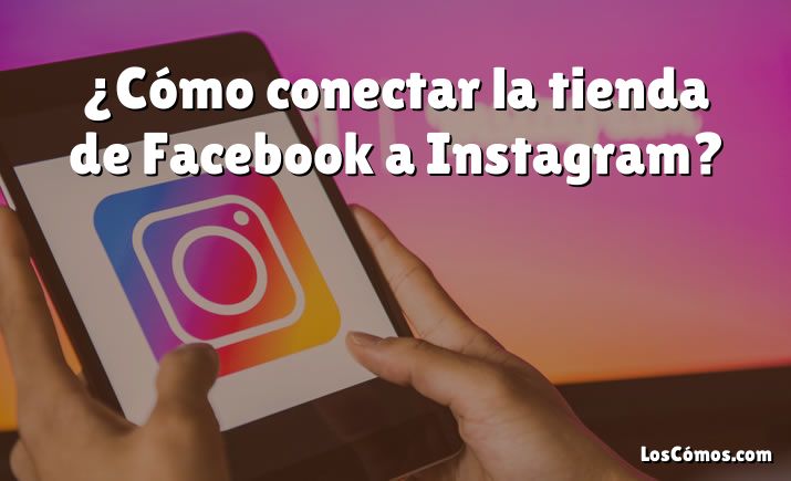 ¿Cómo conectar la tienda de Facebook a Instagram?