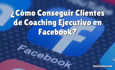 ¿Cómo Conseguir Clientes de Coaching Ejecutivo en Facebook?