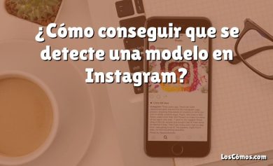 ¿Cómo conseguir que se detecte una modelo en Instagram?