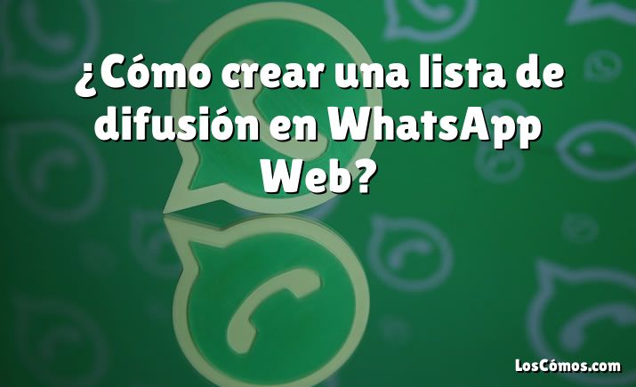 ¿Cómo crear una lista de difusión en WhatsApp Web?