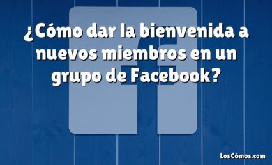 ¿Cómo dar la bienvenida a nuevos miembros en un grupo de Facebook?