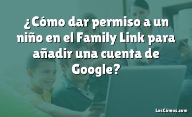 ¿Cómo dar permiso a un niño en el Family Link para añadir una cuenta de Google?