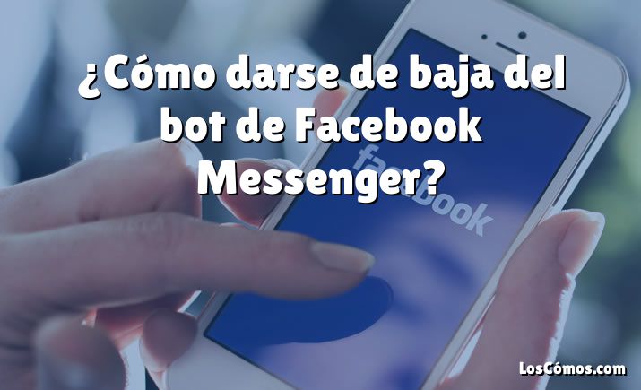 ¿Cómo darse de baja del bot de Facebook Messenger?