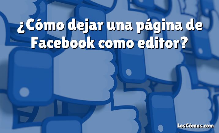 ¿Cómo dejar una página de Facebook como editor?