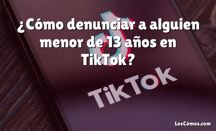 ¿Cómo denunciar a alguien menor de 13 años en TikTok?