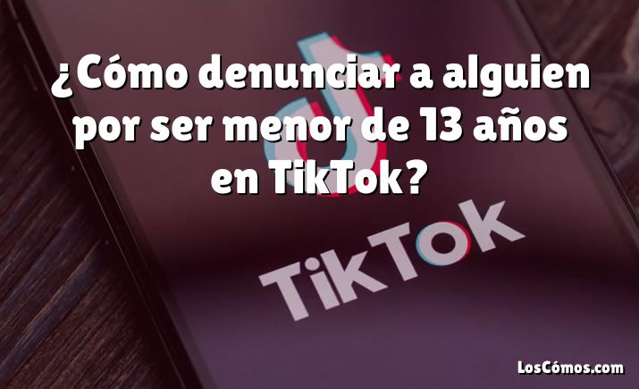 ¿Cómo denunciar a alguien por ser menor de 13 años en TikTok?
