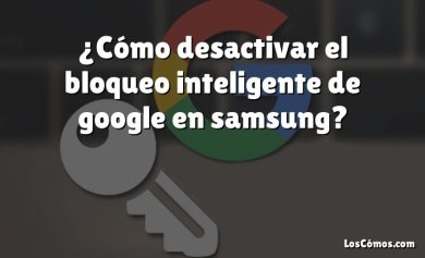 ¿Cómo desactivar el bloqueo inteligente de google en samsung?