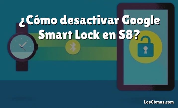 ¿Cómo desactivar Google Smart Lock en S8?