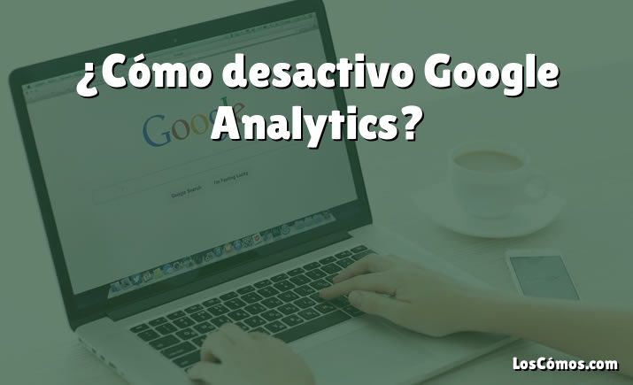 ¿Cómo desactivo Google Analytics?