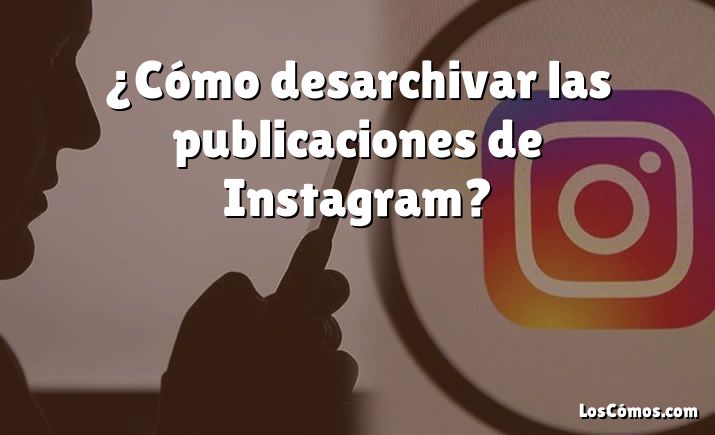 ¿Cómo desarchivar las publicaciones de Instagram?