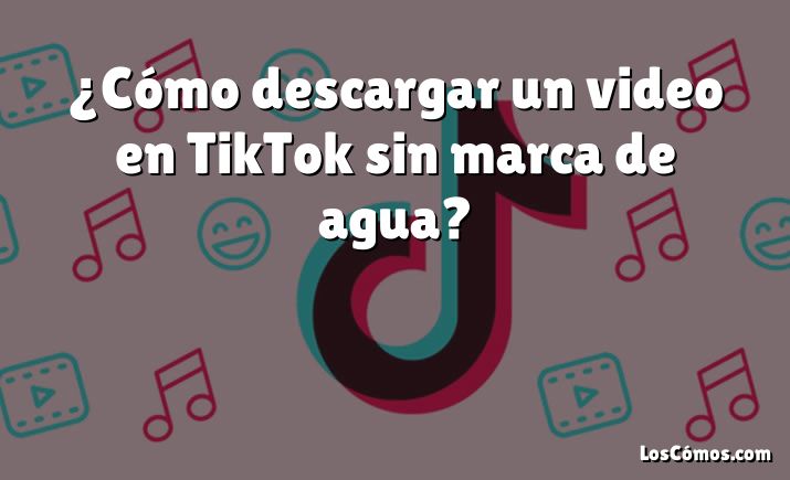 ¿Cómo descargar un video en TikTok sin marca de agua?