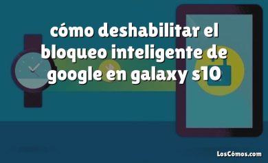 cómo deshabilitar el bloqueo inteligente de google en galaxy s10