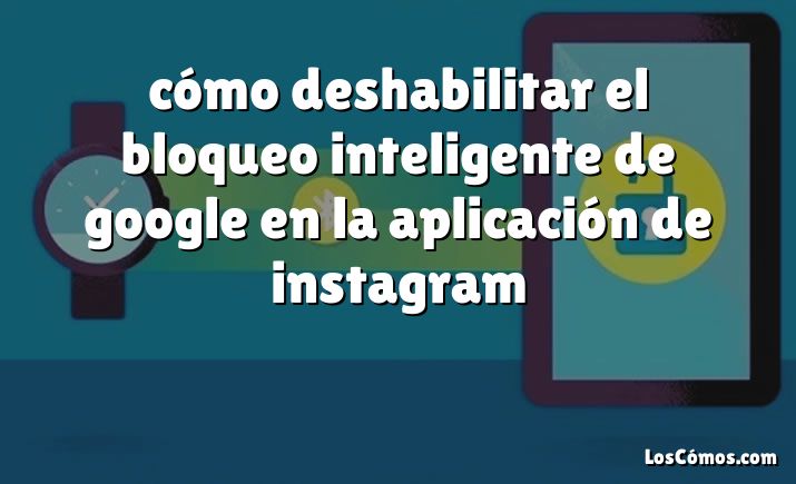 cómo deshabilitar el bloqueo inteligente de google en la aplicación de instagram