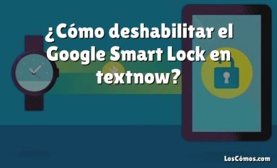 ¿Cómo deshabilitar el Google Smart Lock en textnow?