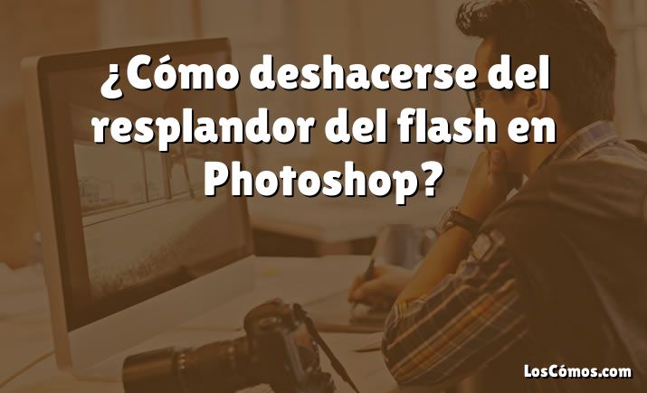 ¿Cómo deshacerse del resplandor del flash en Photoshop?