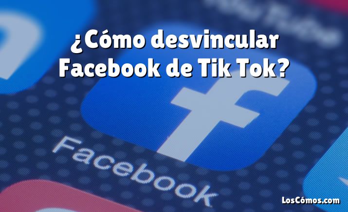 ¿Cómo desvincular Facebook de Tik Tok?