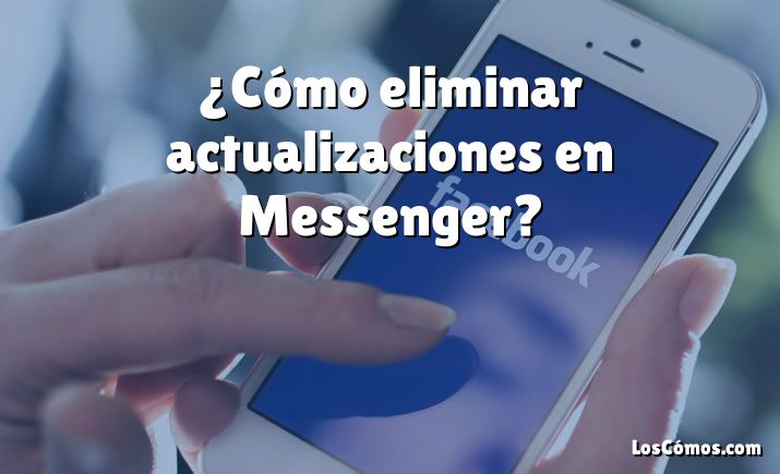 ¿Cómo eliminar actualizaciones en Messenger?